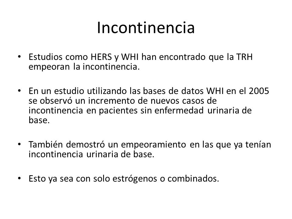 Incontinencia Estudios como HERS y WHI han encontrado que la TRH empeoran la incontinencia.