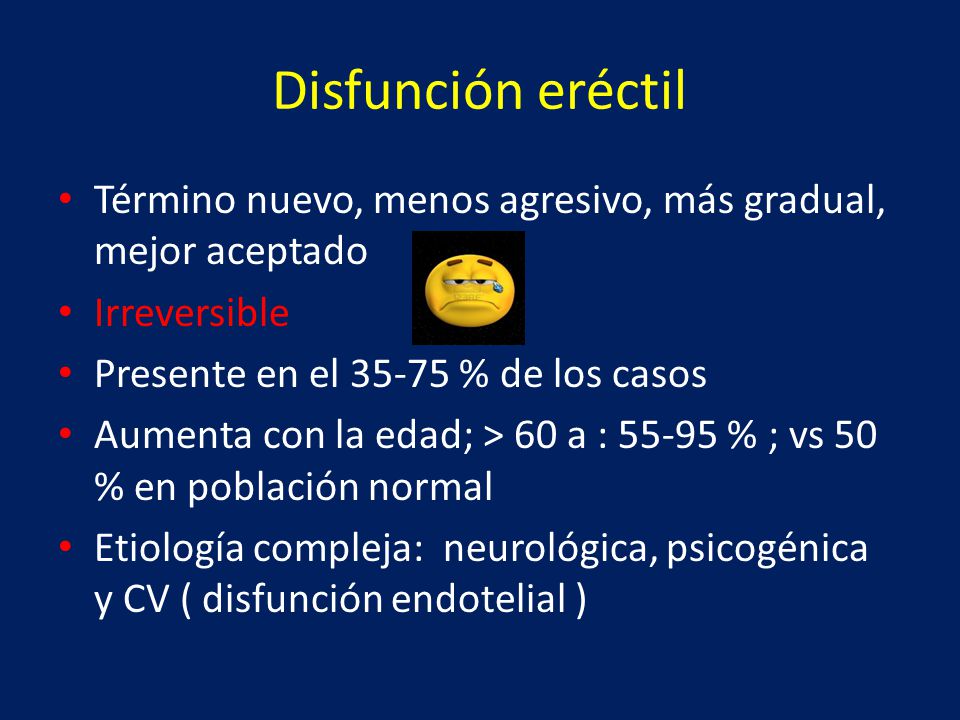 Disfunción eréctil Término nuevo, menos agresivo, más gradual, mejor aceptado. Irreversible. Presente en el % de los casos.