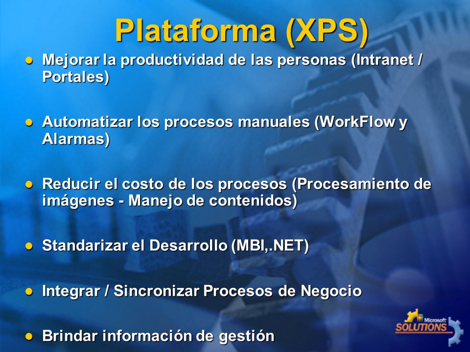 Plataforma (XPS) Mejorar la productividad de las personas (Intranet / Portales) Automatizar los procesos manuales (WorkFlow y Alarmas)