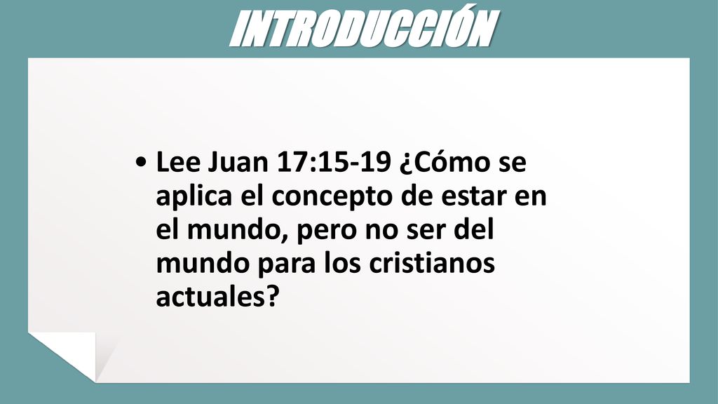 INTRODUCCIÓN Lee Juan 17:15-19 ¿Cómo se aplica el concepto de estar en el mundo, pero no ser del mundo para los cristianos actuales