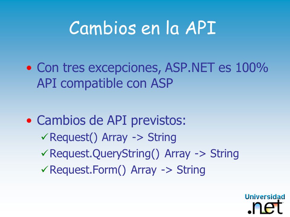 Cambios en la API Con tres excepciones, ASP.NET es 100% API compatible con ASP. Cambios de API previstos: