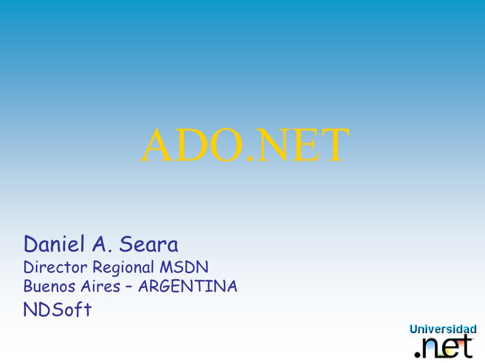 ADO.NET Daniel A. Seara Director Regional MSDN Buenos Aires – ARGENTINA NDSoft