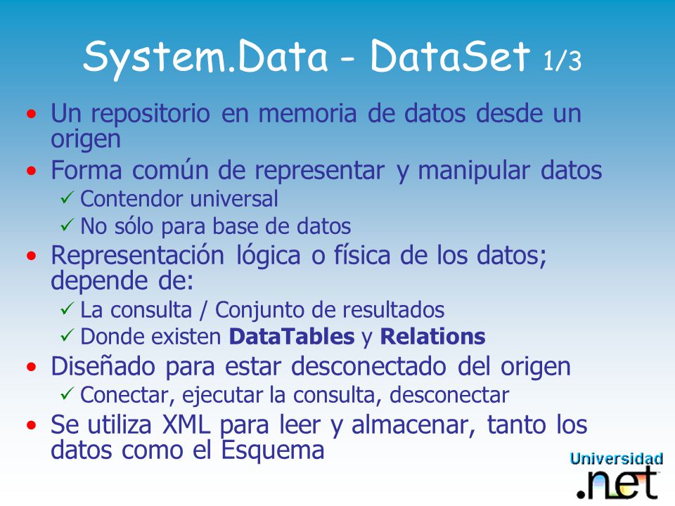 System.Data - DataSet 1/3 Un repositorio en memoria de datos desde un origen. Forma común de representar y manipular datos.