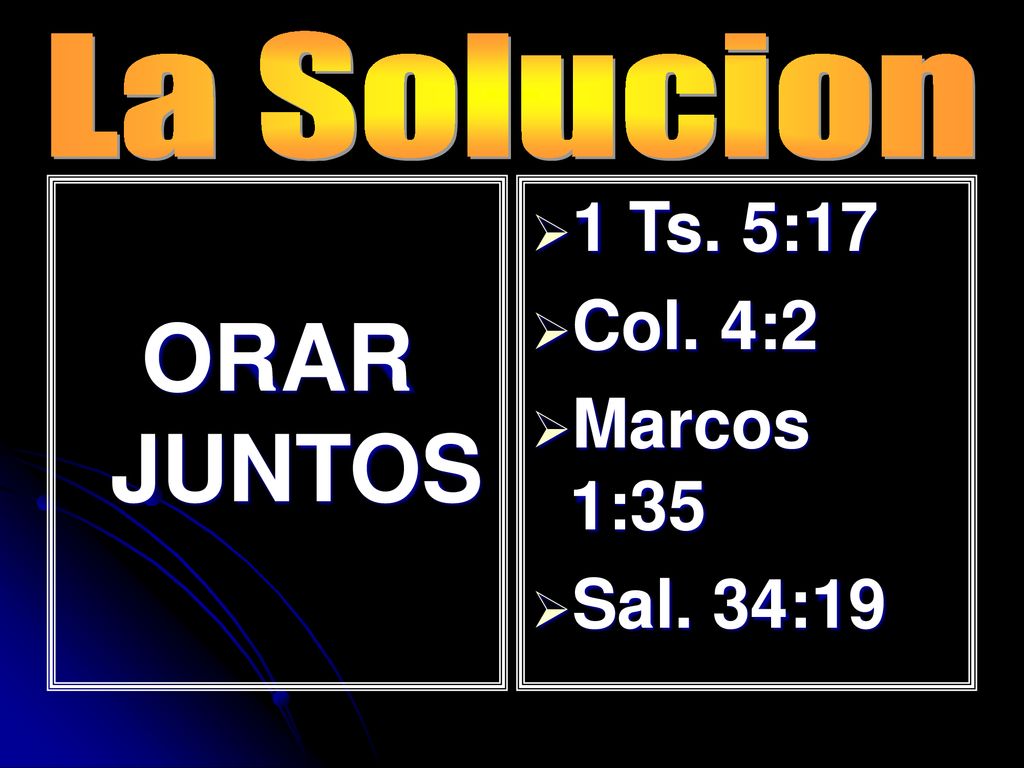 La Solucion ORAR JUNTOS 1 Ts. 5:17 Col. 4:2 Marcos 1:35 Sal. 34:19