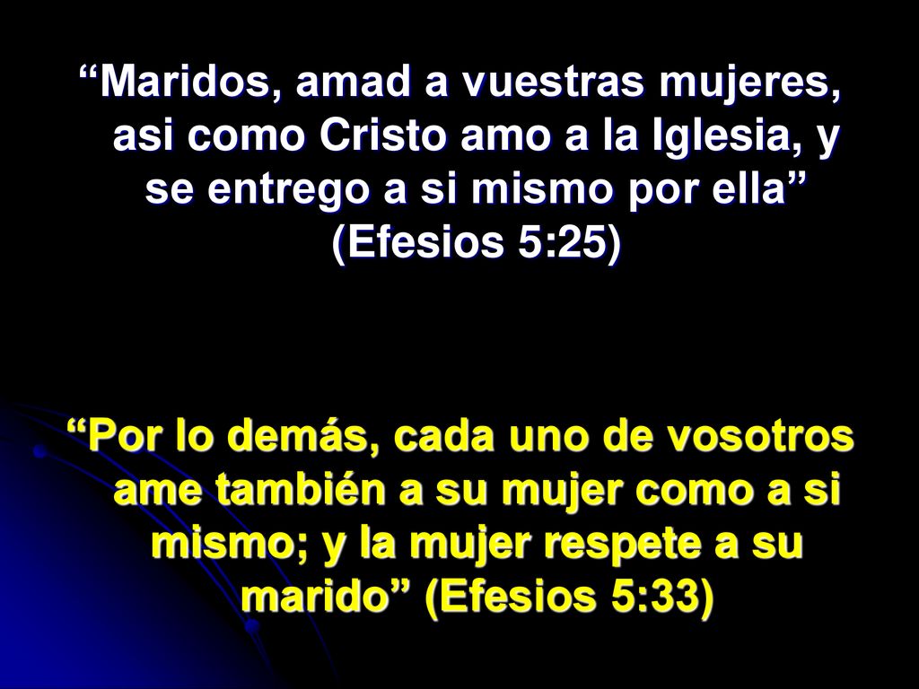 Maridos, amad a vuestras mujeres, asi como Cristo amo a la Iglesia, y se entrego a si mismo por ella (Efesios 5:25)