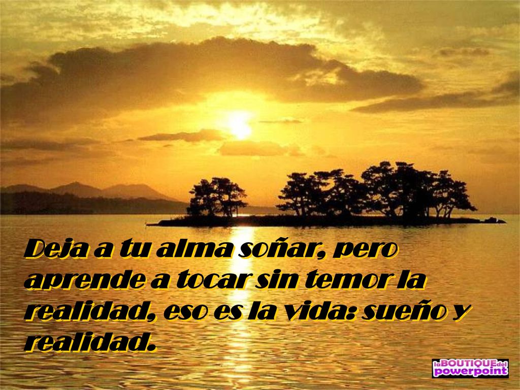 Deja a tu alma soñar, pero aprende a tocar sin temor la realidad, eso es la vida: sueño y realidad.