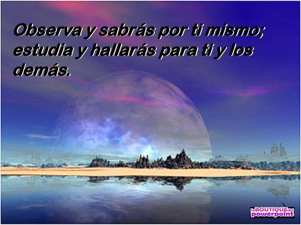 Observa y sabrás por ti mismo; estudia y hallarás para ti y los demás.