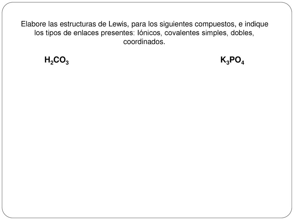 Elabore las estructuras de Lewis, para los siguientes compuestos, e indique los tipos de enlaces presentes: Iónicos, covalentes simples, dobles, coordinados.