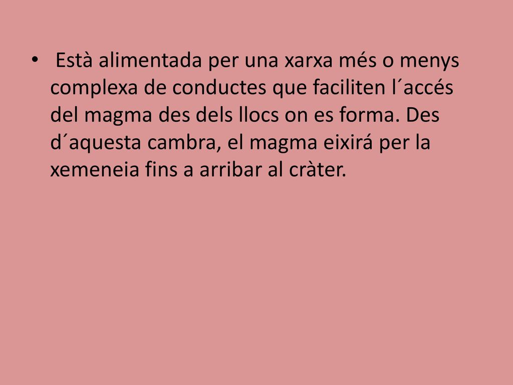 Està alimentada per una xarxa més o menys complexa de conductes que faciliten l´accés del magma des dels llocs on es forma.