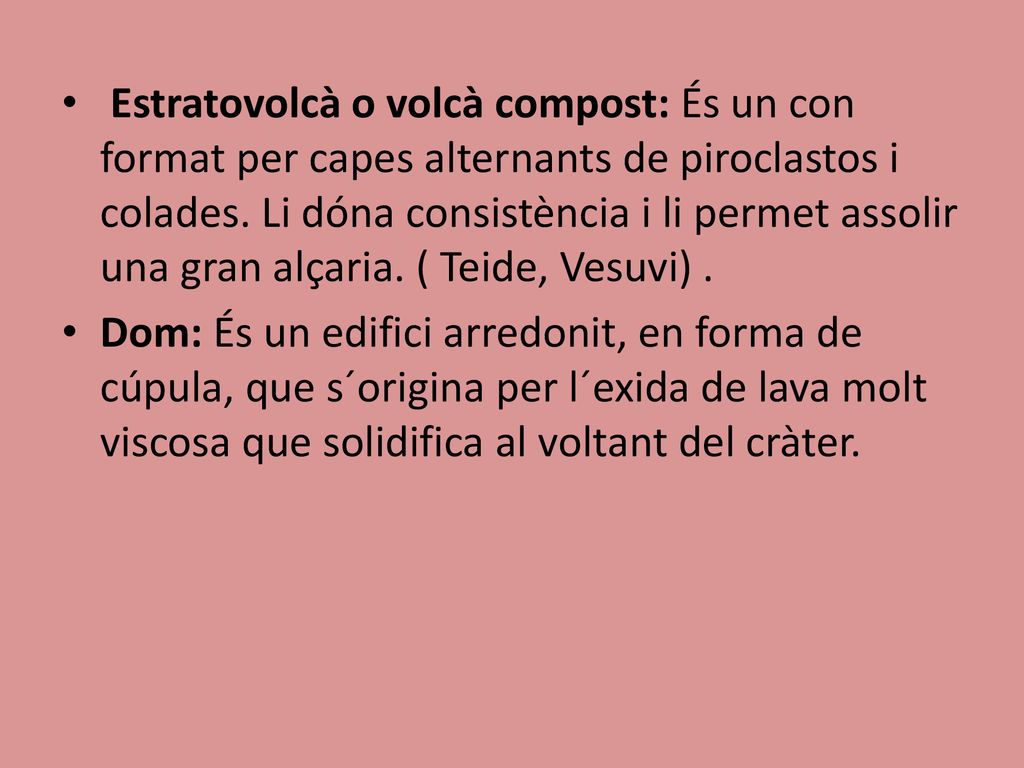 Estratovolcà o volcà compost: És un con format per capes alternants de piroclastos i colades. Li dóna consistència i li permet assolir una gran alçaria. ( Teide, Vesuvi) .
