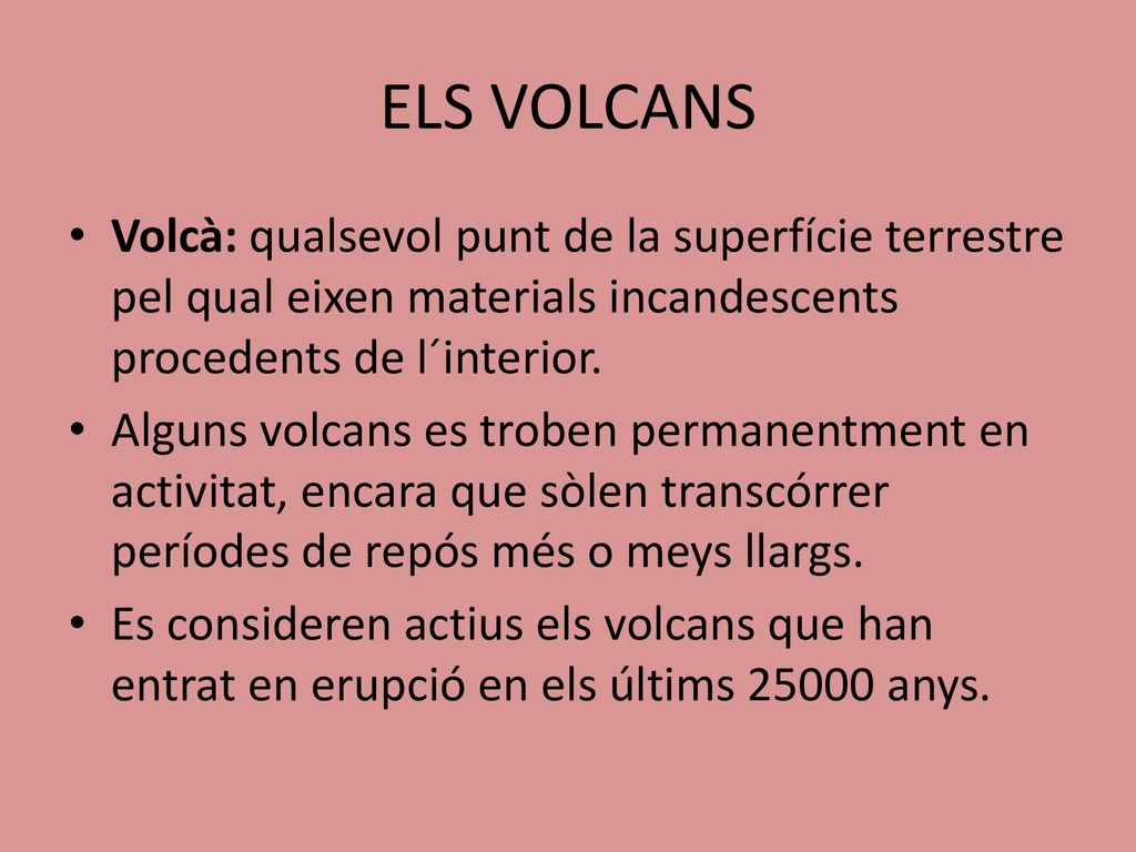 ELS VOLCANS Volcà: qualsevol punt de la superfície terrestre pel qual eixen materials incandescents procedents de l´interior.