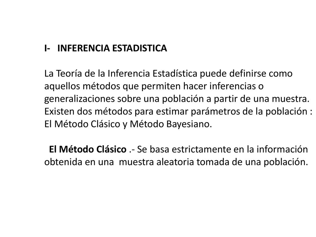 I- INFERENCIA ESTADISTICA La Teoría de la Inferencia Estadística puede definirse como aquellos métodos que permiten hacer inferencias o generalizaciones sobre una población a partir de una muestra.