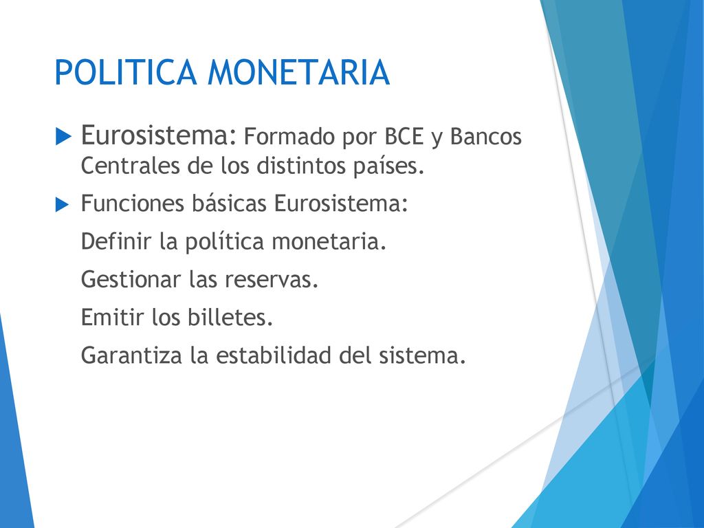 POLITICA MONETARIA Eurosistema: Formado por BCE y Bancos Centrales de los distintos países. Funciones básicas Eurosistema: