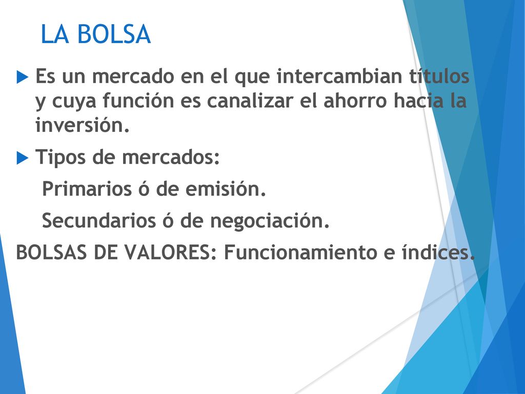 LA BOLSA Es un mercado en el que intercambian títulos y cuya función es canalizar el ahorro hacia la inversión.