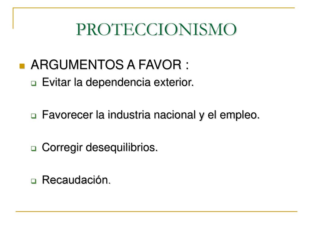 PROTECCIONISMO ARGUMENTOS A FAVOR : Evitar la dependencia exterior.