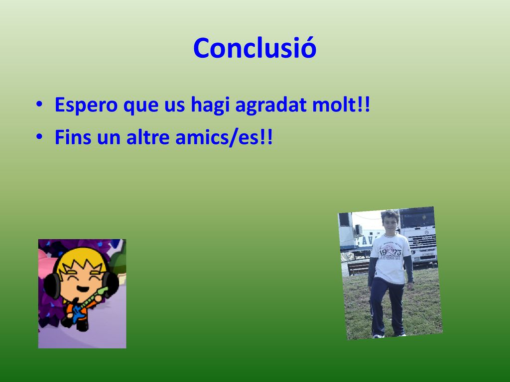 Conclusió Espero que us hagi agradat molt!! Fins un altre amics/es!!