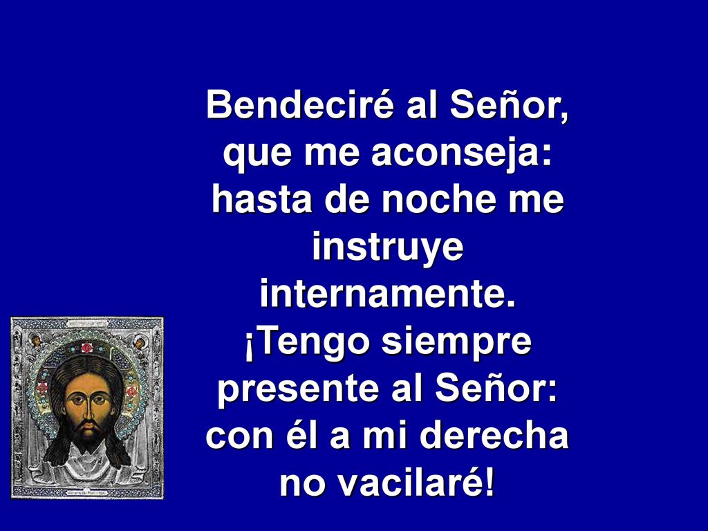 hasta de noche me instruye ¡Tengo siempre presente al Señor: