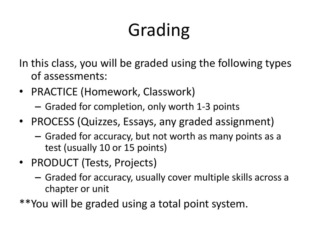 Grading In this class, you will be graded using the following types of assessments: PRACTICE (Homework, Classwork)