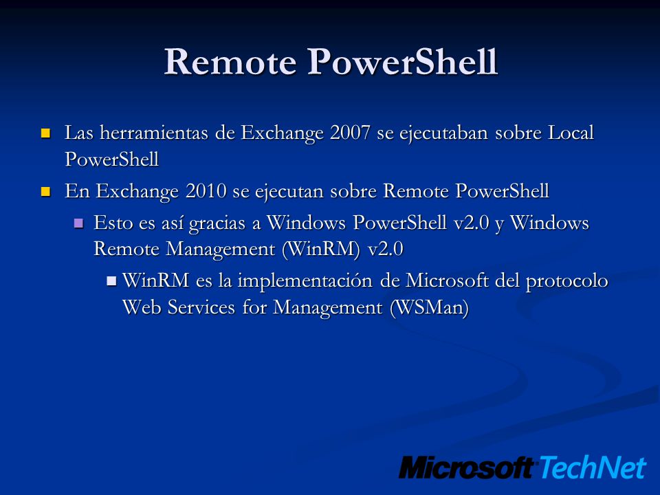 Remote PowerShell Las herramientas de Exchange 2007 se ejecutaban sobre Local PowerShell. En Exchange 2010 se ejecutan sobre Remote PowerShell.
