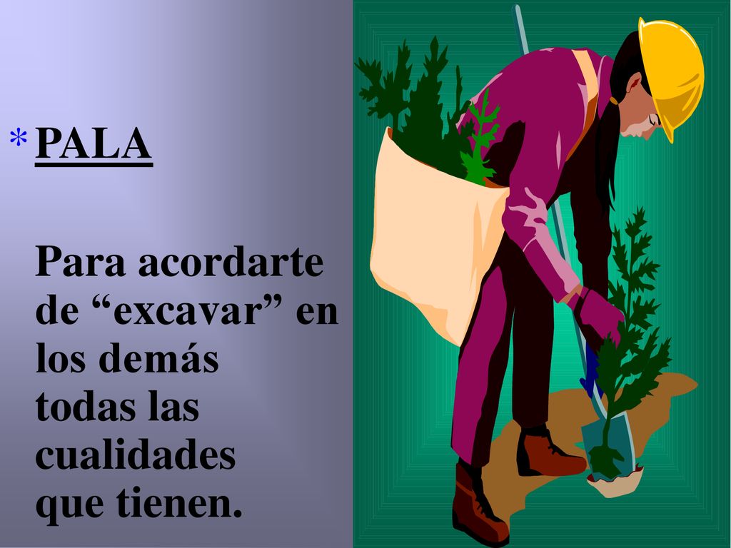 PALA Para acordarte de excavar en los demás todas las cualidades que tienen.