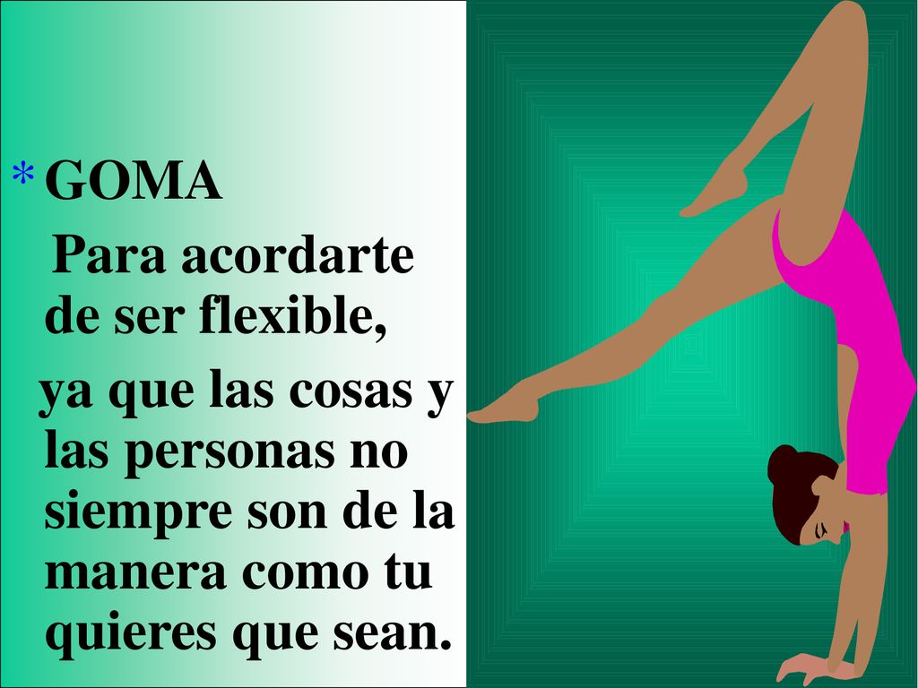 GOMA Para acordarte de ser flexible, ya que las cosas y las personas no siempre son de la manera como tu quieres que sean.