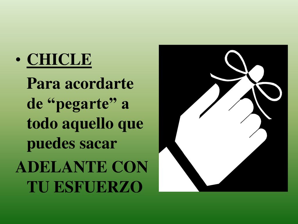 CHICLE Para acordarte de pegarte a todo aquello que puedes sacar ADELANTE CON TU ESFUERZO