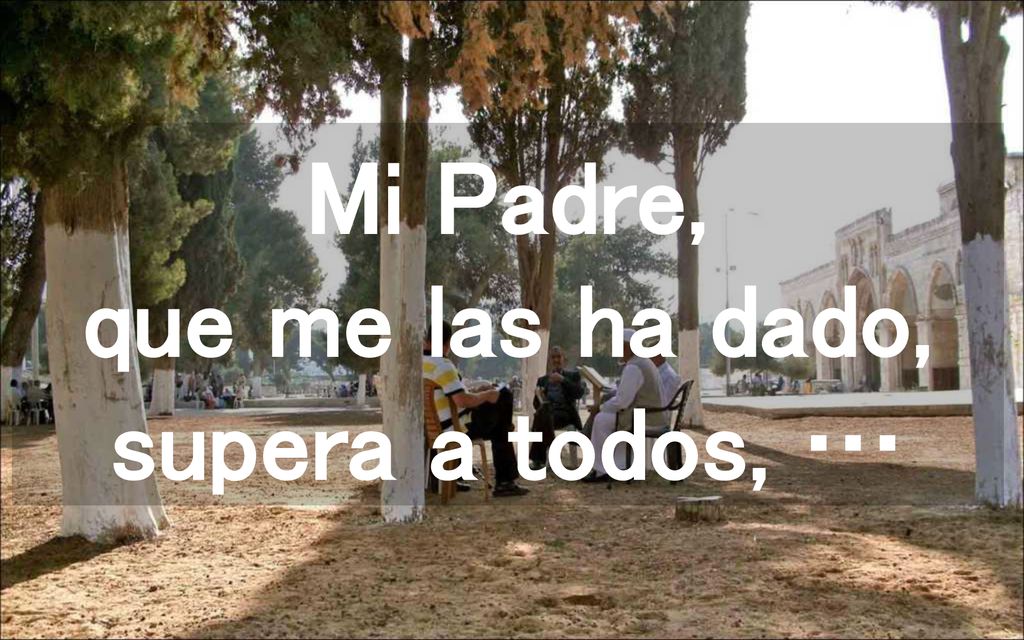 Mi Padre, que me las ha dado, supera a todos, …