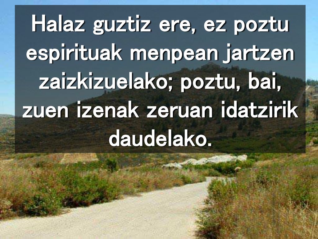 Halaz guztiz ere, ez poztu espirituak menpean jartzen zaizkizuelako; poztu, bai, zuen izenak zeruan idatzirik daudelako.