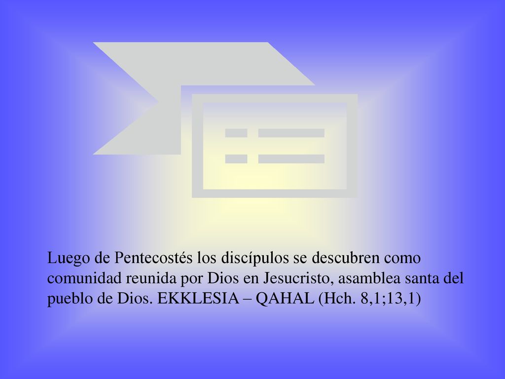 Luego de Pentecostés los discípulos se descubren como comunidad reunida por Dios en Jesucristo, asamblea santa del pueblo de Dios.
