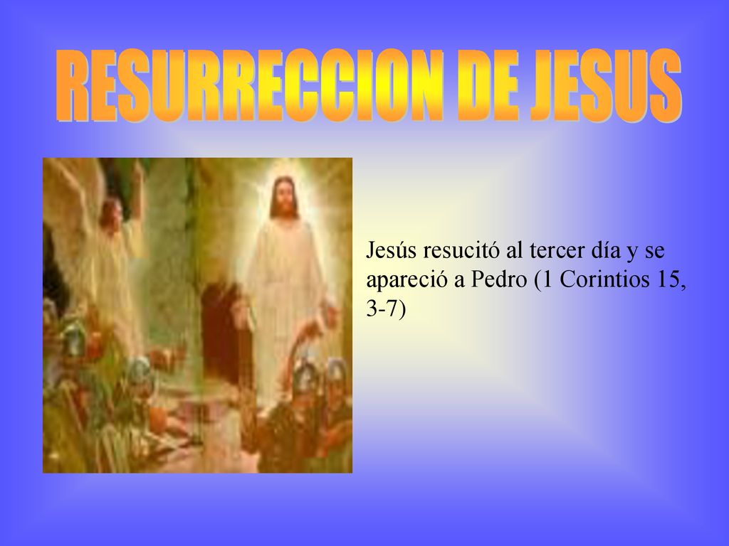 RESURRECCION DE JESUS Jesús resucitó al tercer día y se apareció a Pedro (1 Corintios 15, 3-7)