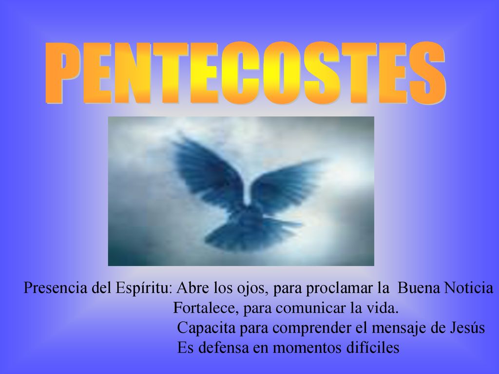 PENTECOSTES Presencia del Espíritu: Abre los ojos, para proclamar la Buena Noticia. Fortalece, para comunicar la vida.