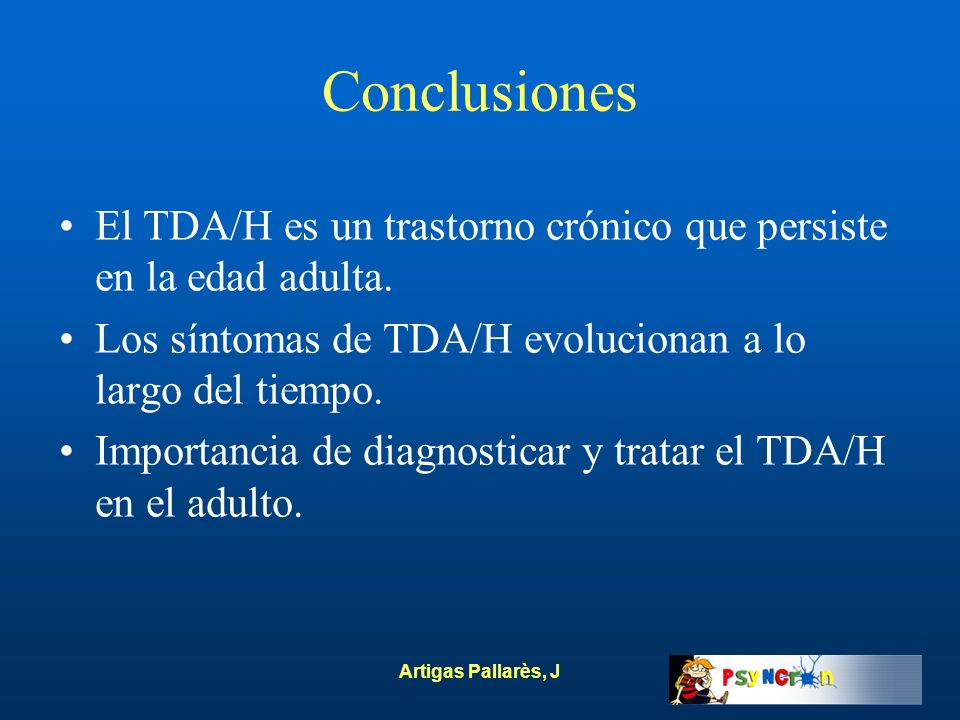 Conclusiones El TDA/H es un trastorno crónico que persiste en la edad adulta. Los síntomas de TDA/H evolucionan a lo largo del tiempo.