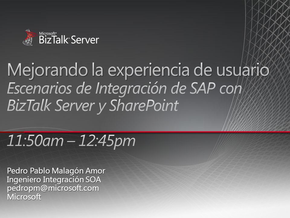 4/1/2017 6:53 PM Mejorando la experiencia de usuario Escenarios de Integración de SAP con BizTalk Server y SharePoint 11:50am – 12:45pm.