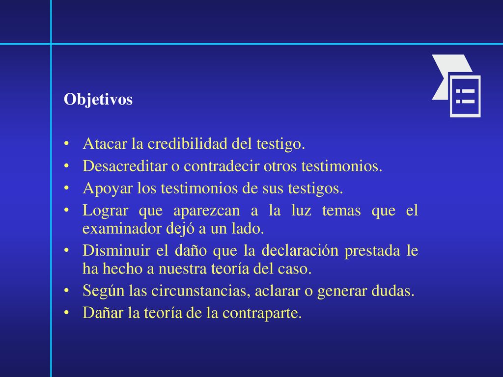 Objetivos Atacar la credibilidad del testigo. Desacreditar o contradecir otros testimonios. Apoyar los testimonios de sus testigos.