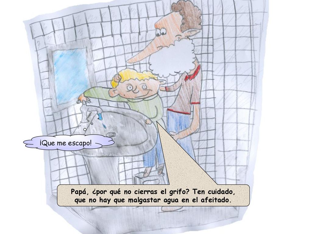 Papá, ¿por qué no cierras el grifo Ten cuidado,