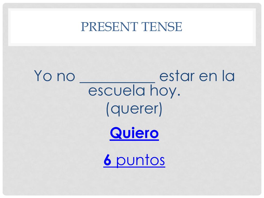 Yo no __________ estar en la escuela hoy. (querer) Quiero 6 puntos