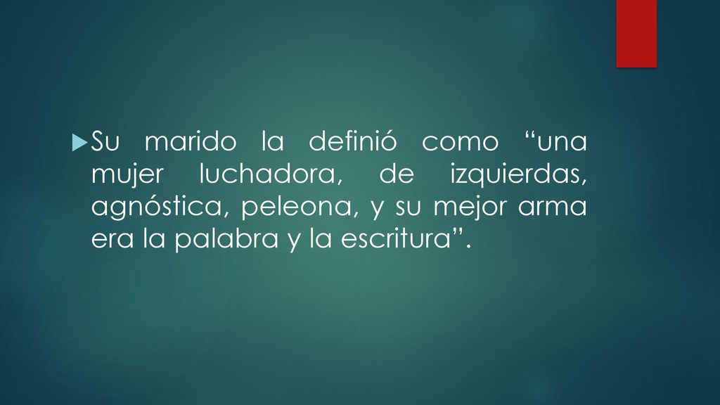 Su marido la definió como una mujer luchadora, de izquierdas, agnóstica, peleona, y su mejor arma era la palabra y la escritura .