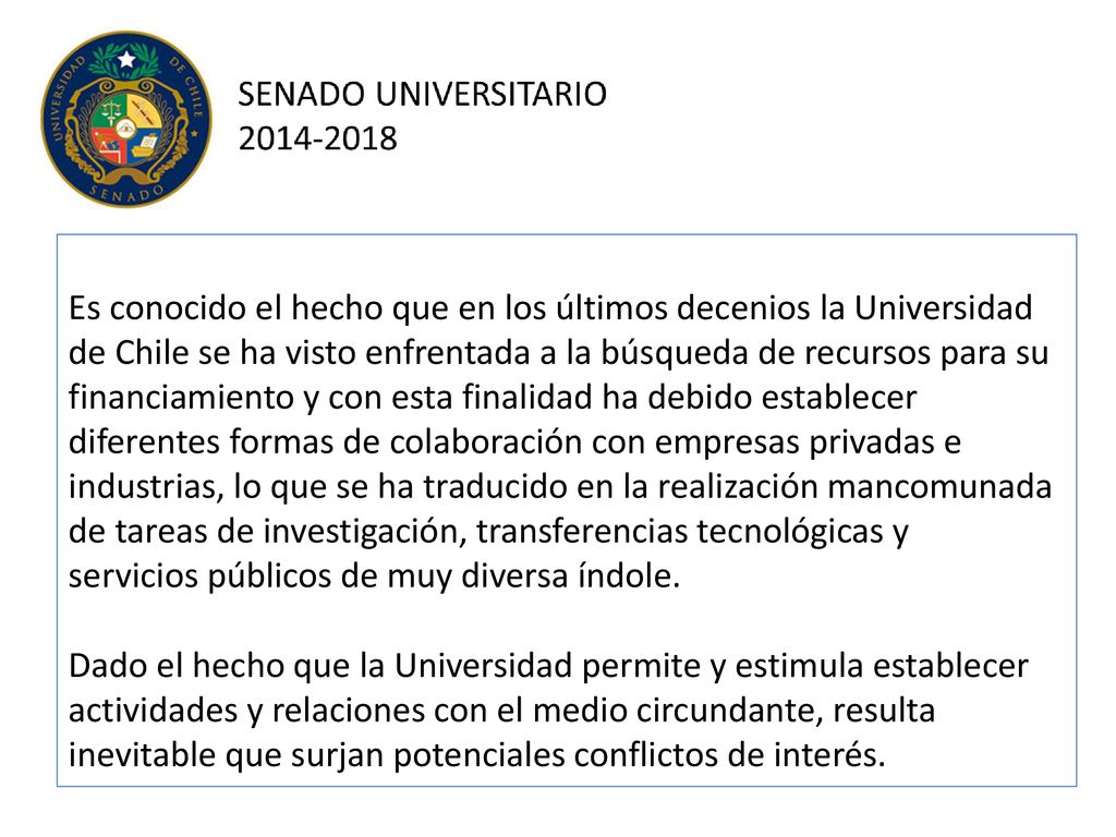 Es conocido el hecho que en los últimos decenios la Universidad de Chile se ha visto enfrentada a la búsqueda de recursos para su financiamiento y con esta finalidad ha debido establecer diferentes formas de colaboración con empresas privadas e industrias, lo que se ha traducido en la realización mancomunada de tareas de investigación, transferencias tecnológicas y