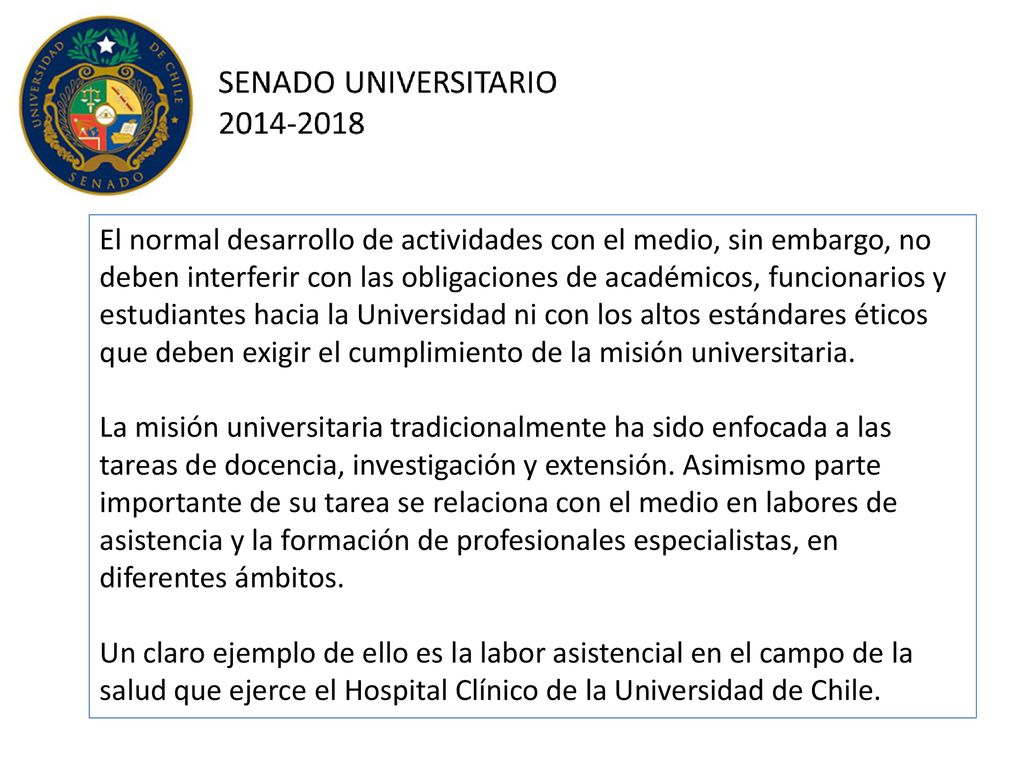 El normal desarrollo de actividades con el medio, sin embargo, no deben interferir con las obligaciones de académicos, funcionarios y estudiantes hacia la Universidad ni con los altos estándares éticos que deben exigir el cumplimiento de la misión universitaria.
