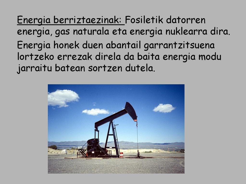 Energia berriztaezinak: Fosiletik datorren energia, gas naturala eta energia nuklearra dira.