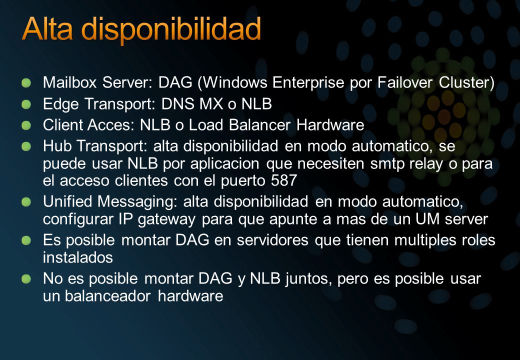 Alta disponibilidad Mailbox Server: DAG (Windows Enterprise por Failover Cluster) Edge Transport: DNS MX o NLB.