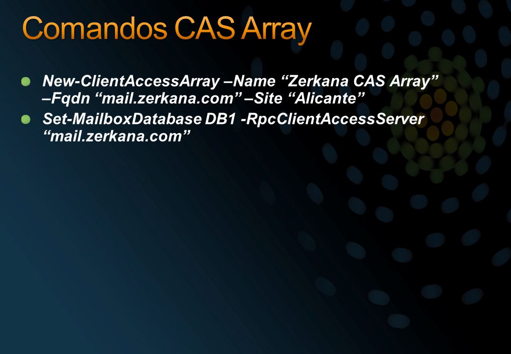 Comandos CAS Array New-ClientAccessArray –Name Zerkana CAS Array –Fqdn mail.zerkana.com –Site Alicante