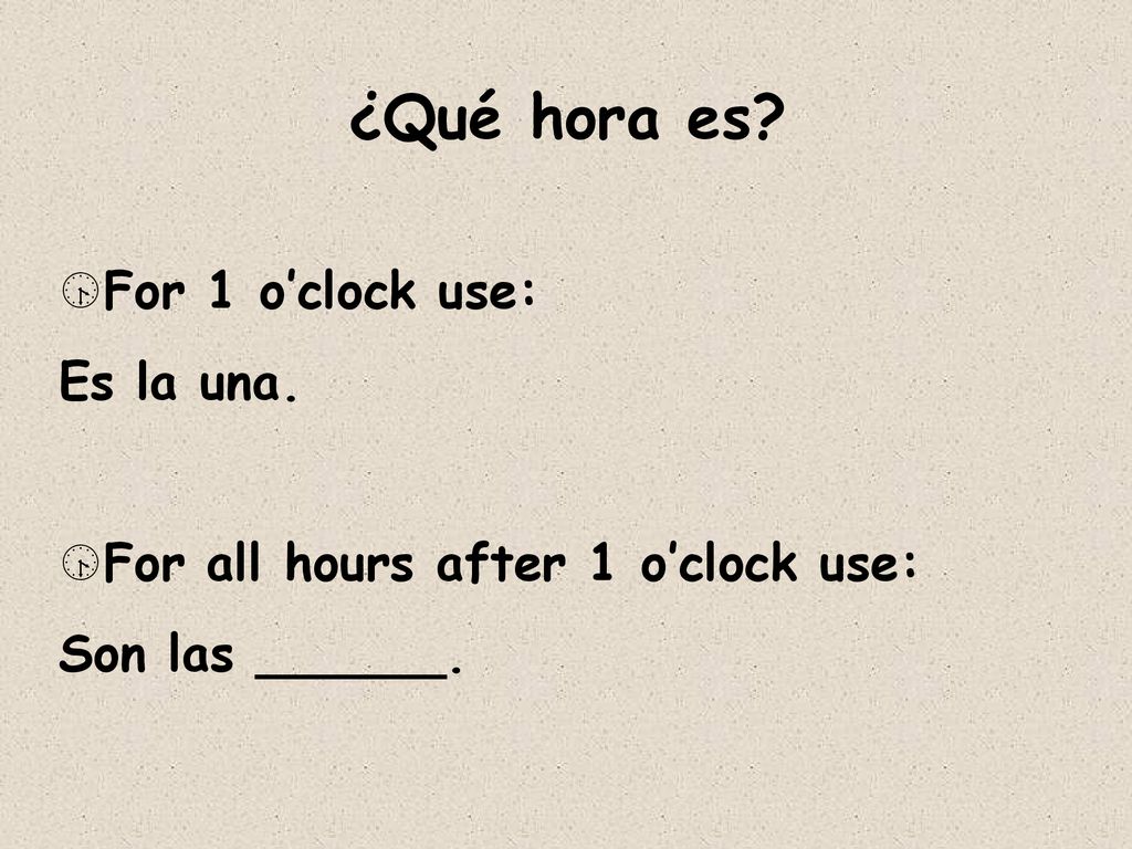 ¿Qué hora es For 1 o’clock use: Es la una.