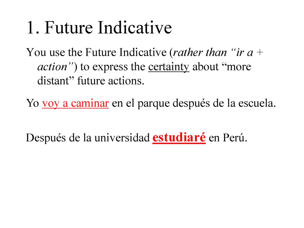 1. Future Indicative You use the Future Indicative (rather than ir a + action ) to express the certainty about more distant future actions.