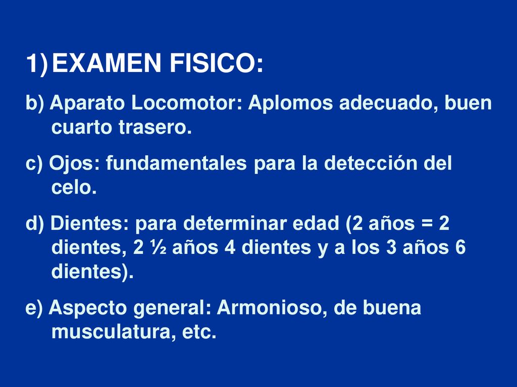 EXAMEN FISICO: b) Aparato Locomotor: Aplomos adecuado, buen cuarto trasero. c) Ojos: fundamentales para la detección del celo.
