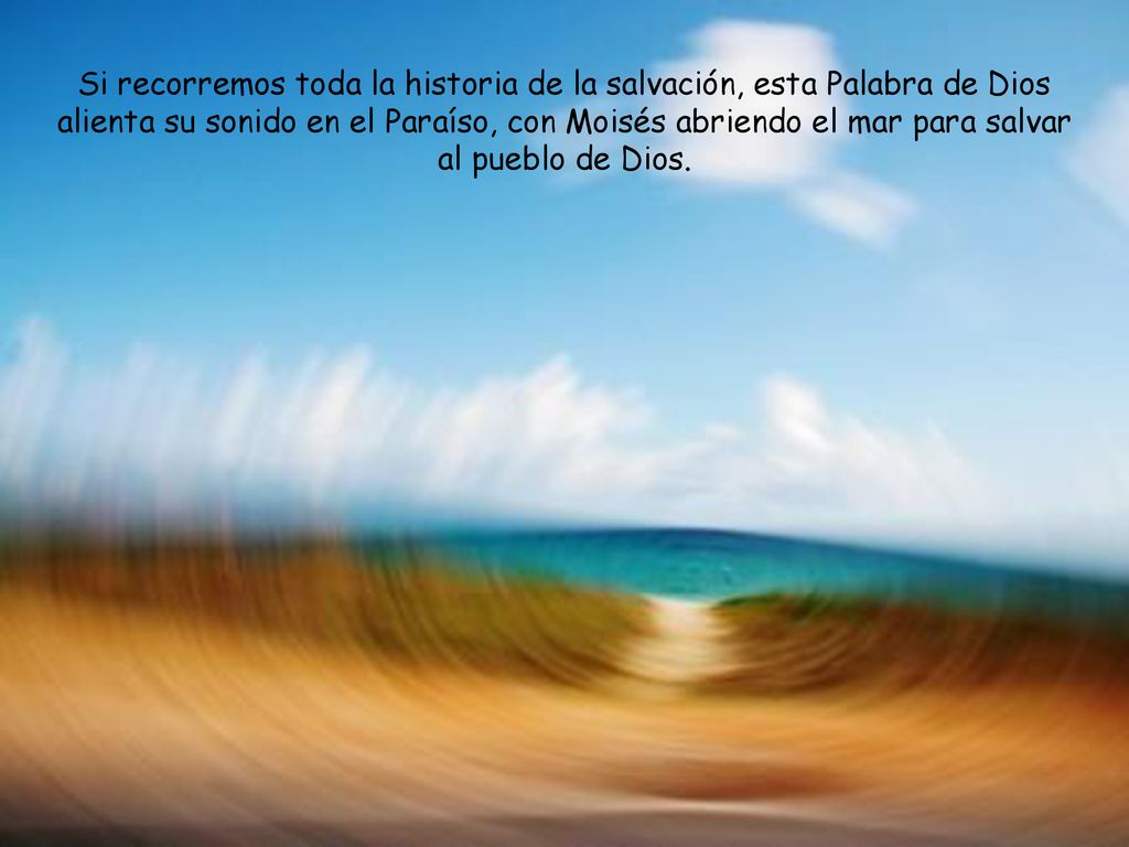 Si recorremos toda la historia de la salvación, esta Palabra de Dios alienta su sonido en el Paraíso, con Moisés abriendo el mar para salvar al pueblo de Dios.