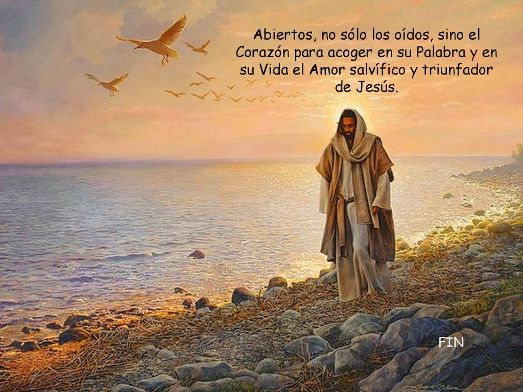 Abiertos, no sólo los oídos, sino el Corazón para acoger en su Palabra y en su Vida el Amor salvífico y triunfador de Jesús.