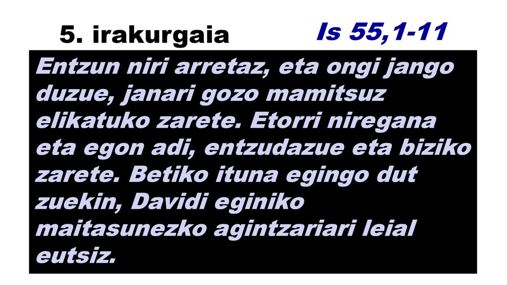 5. irakurgaia Is 55,1-11. Entzun niri arretaz, eta ongi jango duzue, janari gozo mamitsuz.