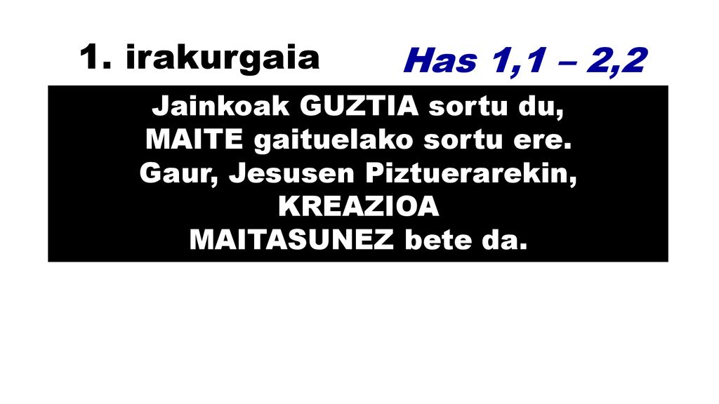 1. irakurgaia Has 1,1 – 2,2. Jainkoak GUZTIA sortu du, MAITE gaituelako sortu ere.
