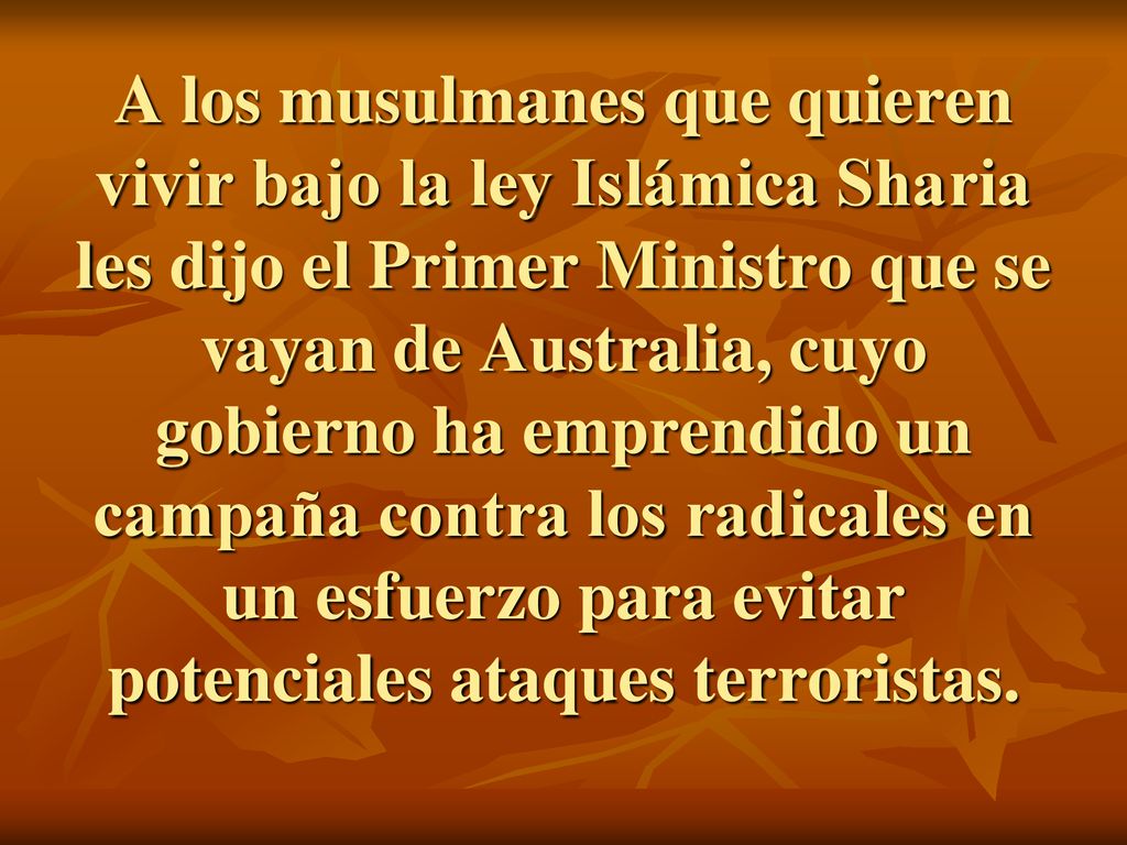 A los musulmanes que quieren vivir bajo la ley Islámica Sharia les dijo el Primer Ministro que se vayan de Australia, cuyo gobierno ha emprendido un campaña contra los radicales en un esfuerzo para evitar potenciales ataques terroristas.